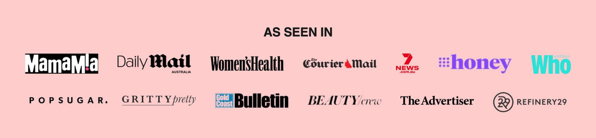 As seen in MamaMia, Daily Mail Australia, Women's Health, The Courier Mail, 7NEWS, 9honey, Who, POPSUGAR, Gritty Pretty, Gold Coast Bulletin, BeautyCrew, The Advertiser and Refinery29.